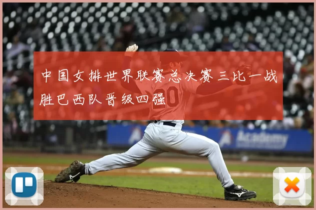 中国女排世界联赛总决赛三比一战胜巴西队晋级四强