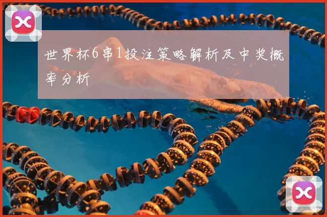 世界杯6串1投注策略解析及中奖概率分析