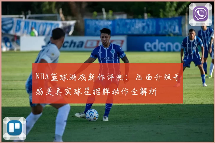 NBA篮球游戏新作评测:画面升级手感更真实球星招牌动作全解析