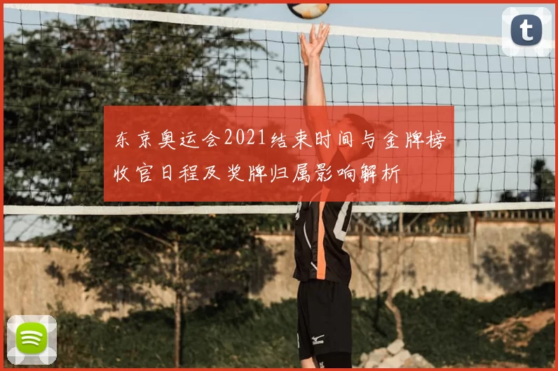 东京奥运会2021结束时间与金牌榜收官日程及奖牌归属影响解析