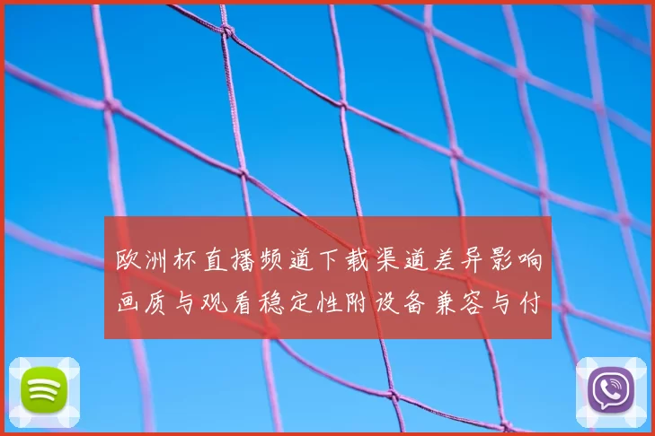 欧洲杯直播频道下载渠道差异影响画质与观看稳定性附设备兼容与付费提示