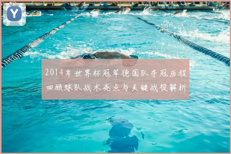 2014年世界杯冠军德国队夺冠历程回顾球队战术亮点与关键战役解析