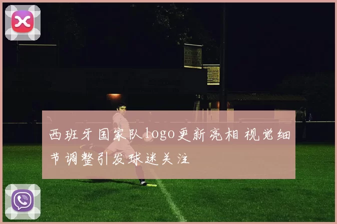 西班牙国家队logo更新亮相 视觉细节调整引发球迷关注