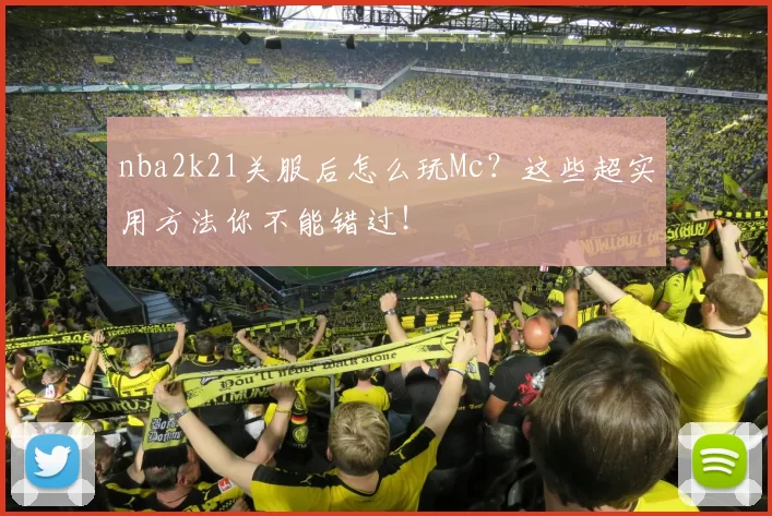 nba2k21关服后怎么玩Mc?这些超实用方法你不能错过!