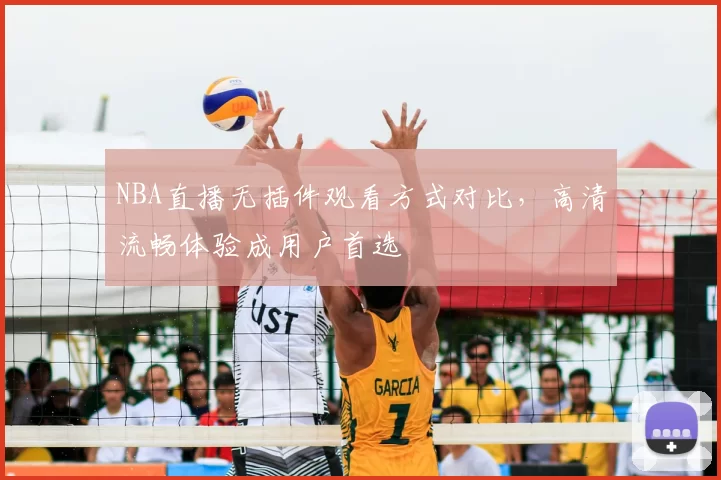 NBA直播无插件观看方式对比，高清流畅体验成用户首选