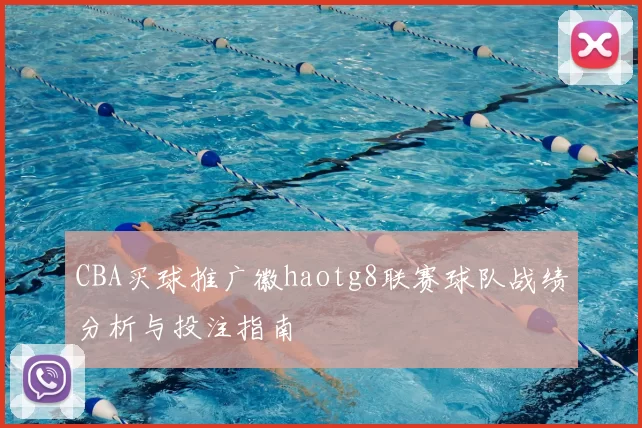 CBA买球推广徽haotg8联赛球队战绩分析与投注指南