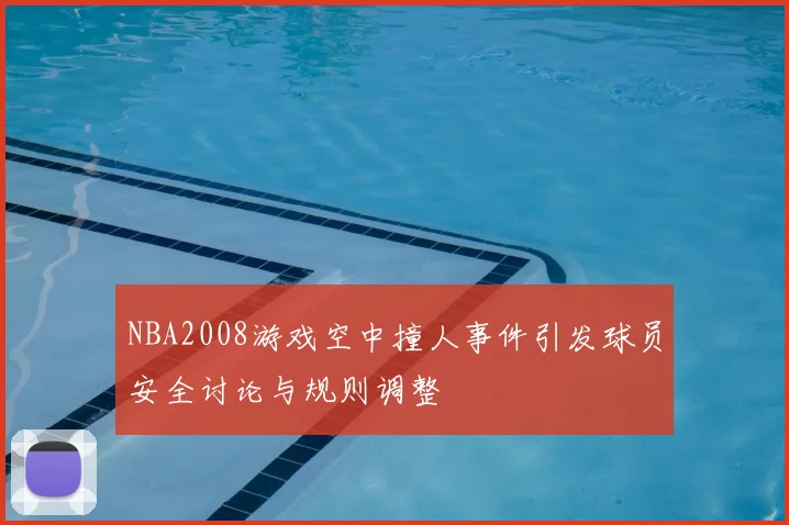 NBA2008游戏空中撞人事件引发球员安全讨论与规则调整