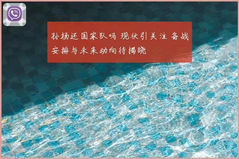 孙杨还国家队吗 现状引关注 备战安排与未来动向待揭晓