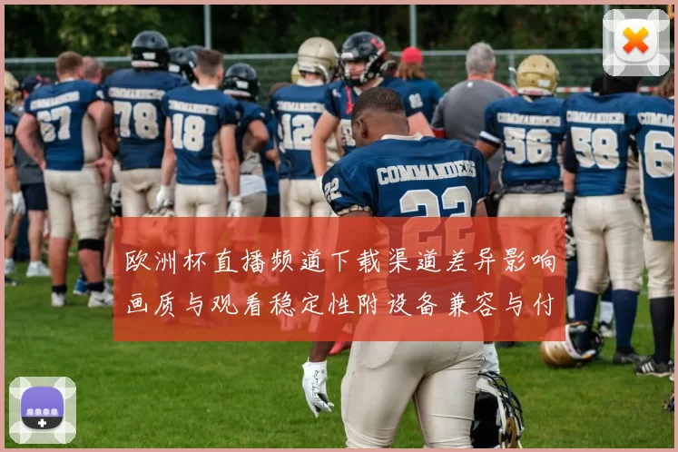 欧洲杯直播频道下载渠道差异影响画质与观看稳定性附设备兼容与付费提示