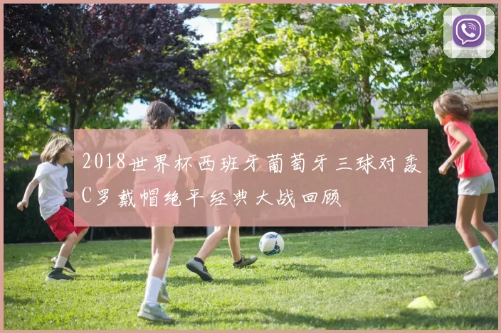 2018世界杯西班牙葡萄牙三球对轰C罗戴帽绝平经典大战回顾