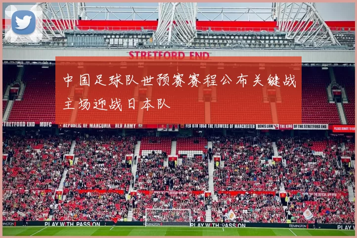 中国足球队世预赛赛程公布关键战主场迎战日本队