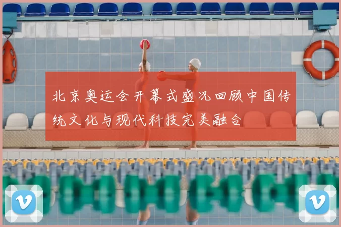 北京奥运会开幕式盛况回顾中国传统文化与现代科技完美融合