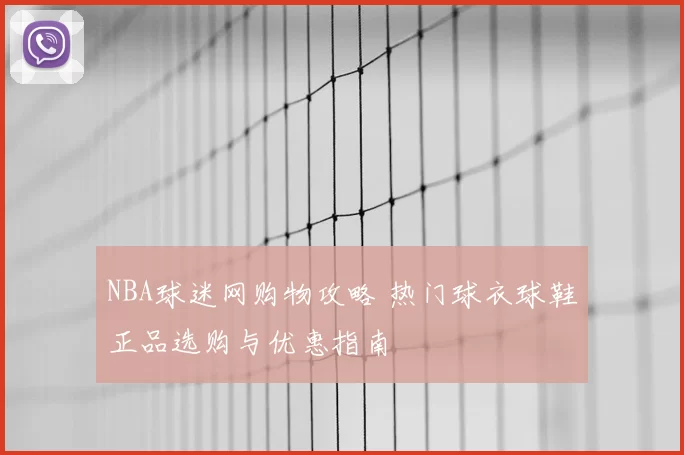 NBA球迷网购物攻略 热门球衣球鞋正品选购与优惠指南