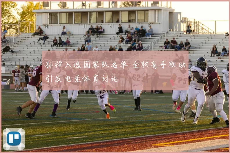 孙祥入选国家队名单 全职高手联动引发电竞体育讨论