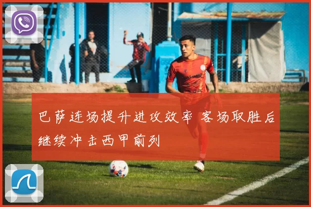 巴萨连场提升进攻效率 客场取胜后继续冲击西甲前列