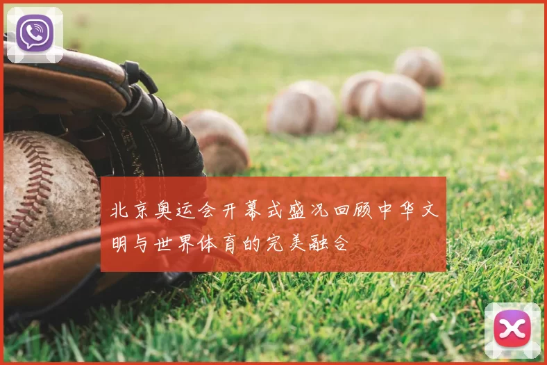 北京奥运会开幕式盛况回顾中华文明与世界体育的完美融合