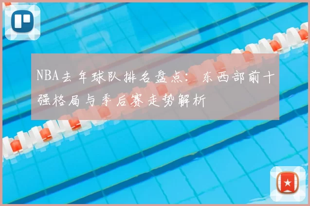 NBA去年球队排名盘点：东西部前十强格局与季后赛走势解析