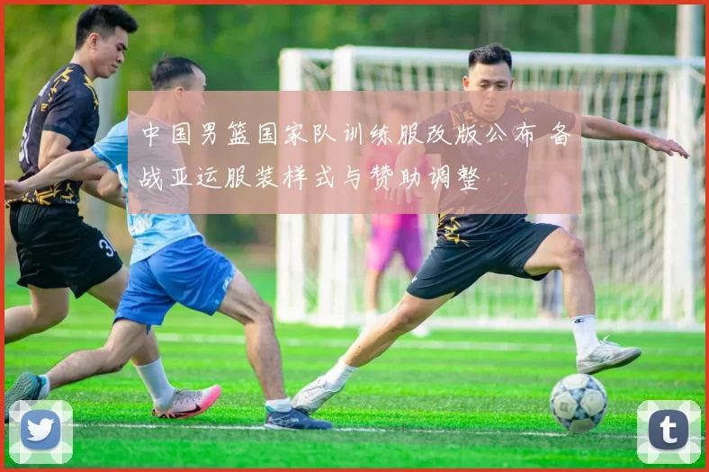 中国男篮国家队训练服改版公布 备战亚运服装样式与赞助调整