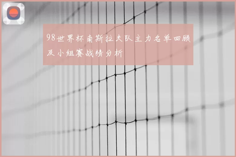 98世界杯南斯拉夫队主力名单回顾及小组赛战绩分析