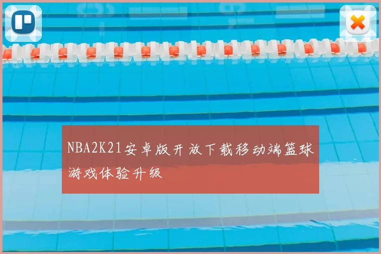 NBA2K21安卓版开放下载移动端篮球游戏体验升级