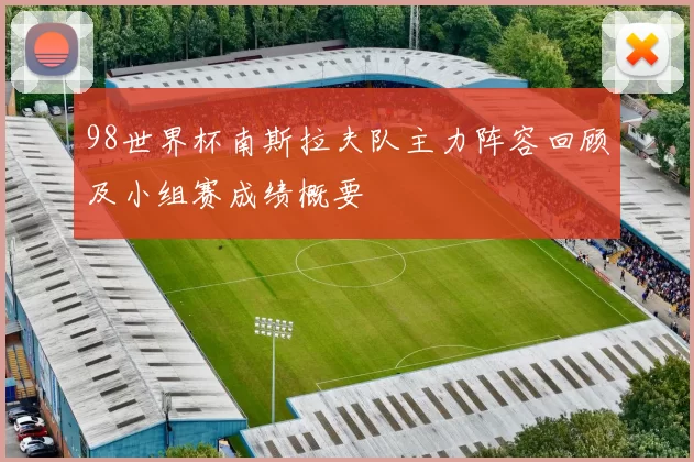 98世界杯南斯拉夫队主力阵容回顾及小组赛成绩概要