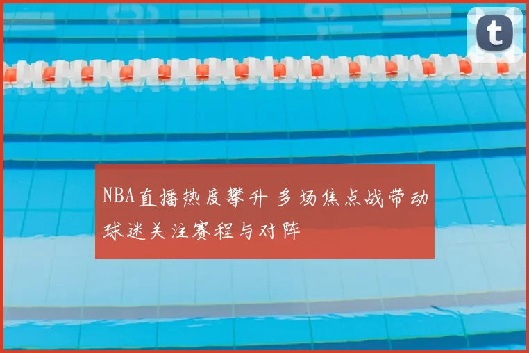 NBA直播热度攀升 多场焦点战带动球迷关注赛程与对阵