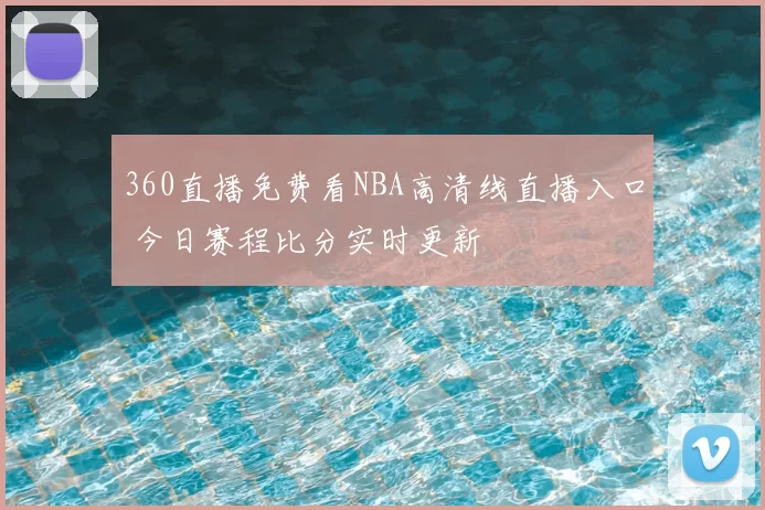 360直播免费看NBA高清线直播入口 今日赛程比分实时更新