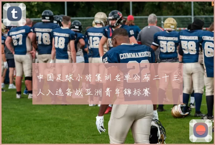 中国足球小将集训名单公布二十三人入选备战亚洲青年锦标赛