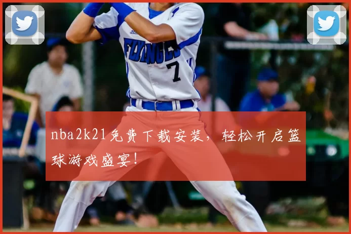 nba2k21免费下载安装，轻松开启篮球游戏盛宴！