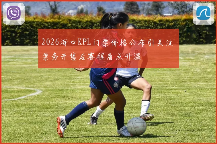 2026海口KPL门票价格公布引关注 票务开售后赛程看点升温