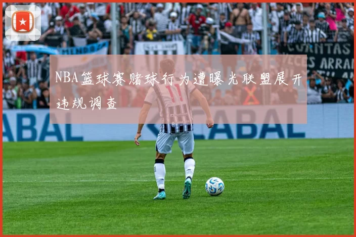 NBA篮球赛赌球行为遭曝光联盟展开违规调查