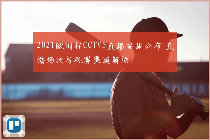 2021欧洲杯CCTV5直播安排公布 直播场次与观赛渠道解读