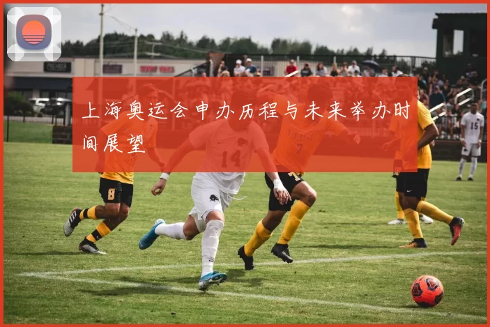 上海奥运会申办历程与未来举办时间展望