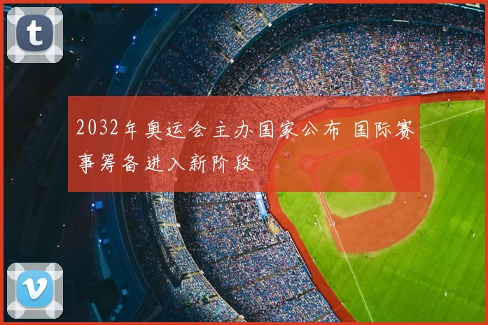 2032年奥运会主办国家公布 国际赛事筹备进入新阶段