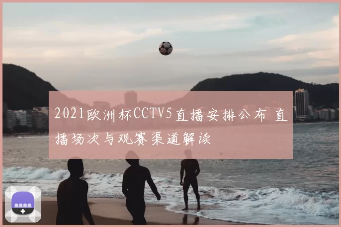 2021欧洲杯CCTV5直播安排公布 直播场次与观赛渠道解读