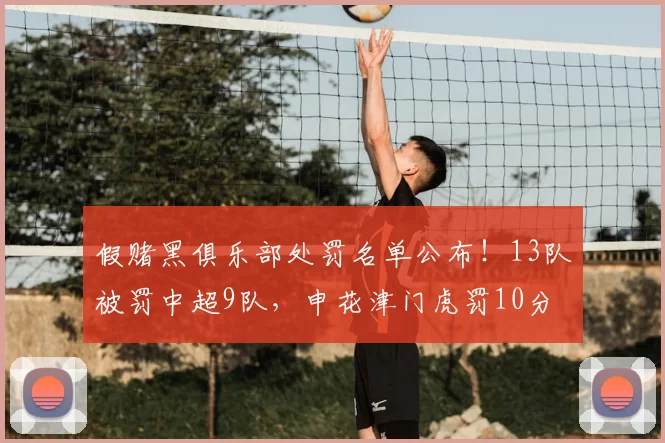 假赌黑俱乐部处罚名单公布!13队被罚中超9队,申花津门虎罚10分