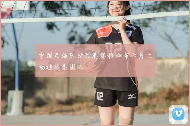 中国足球队世预赛赛程公布六月主场迎战泰国队