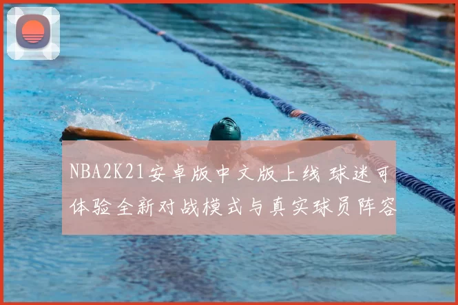NBA2K21安卓版中文版上线 球迷可体验全新对战模式与真实球员阵容