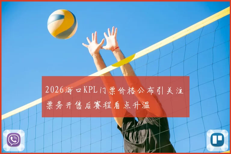 2026海口KPL门票价格公布引关注 票务开售后赛程看点升温