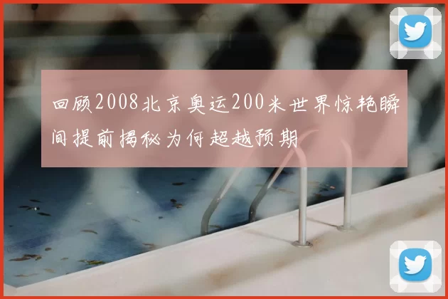 回顾2008北京奥运200米世界惊艳瞬间提前揭秘为何超越预期