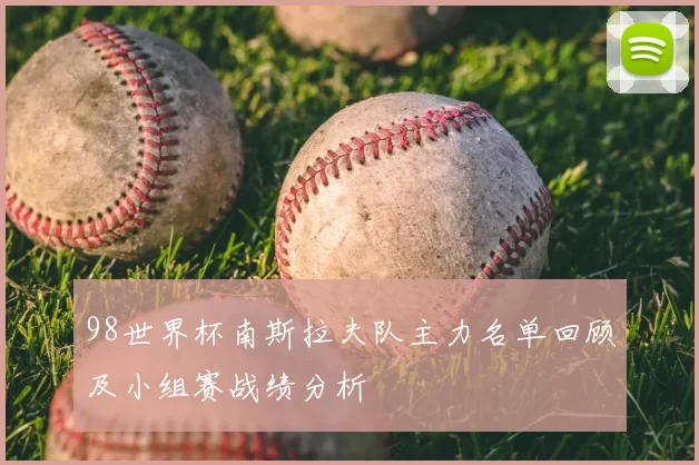 98世界杯南斯拉夫队主力名单回顾及小组赛战绩分析