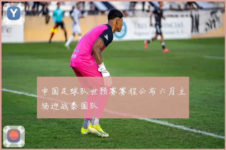 中国足球队世预赛赛程公布六月主场迎战泰国队