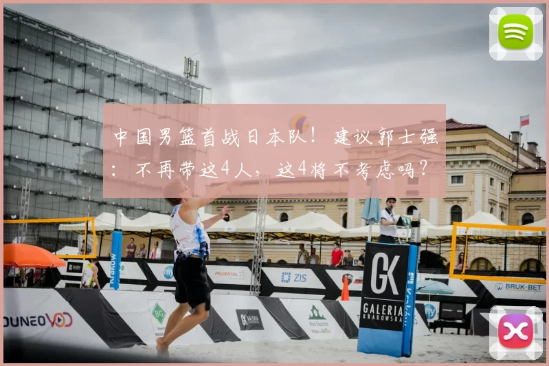 中国男篮首战日本队!建议郭士强:不再带这4人,这4将不考虑吗?