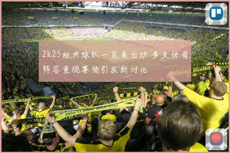 2k25经典球队一览表出炉 多支传奇阵容重现赛场引发新讨论