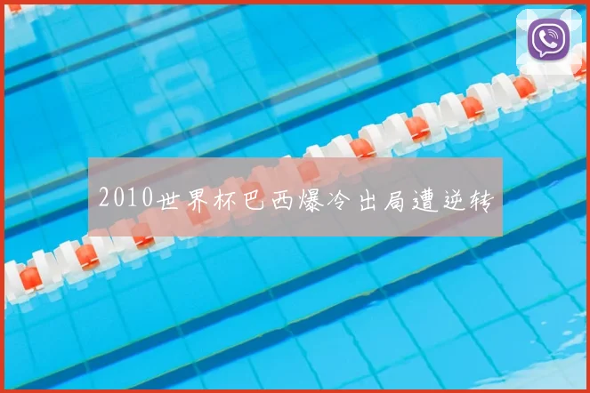 2010世界杯巴西爆冷出局遭逆转