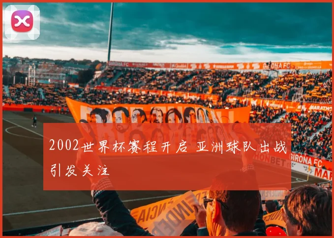 2002世界杯赛程开启 亚洲球队出战引发关注