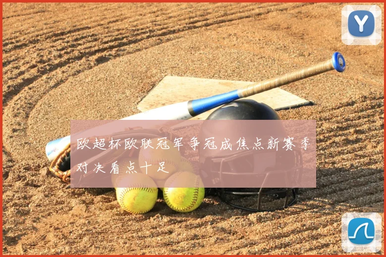 欧超杯欧联冠军争冠成焦点新赛季对决看点十足