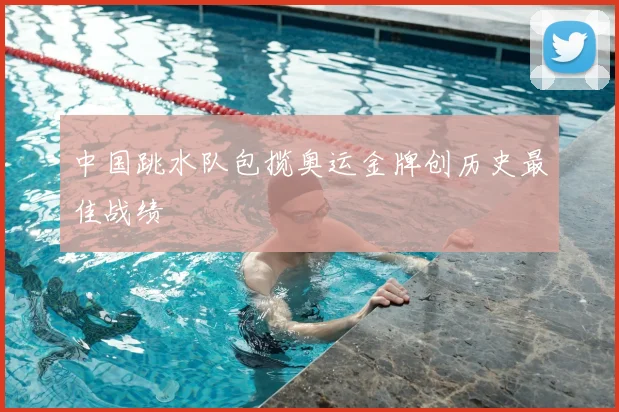 中国跳水队包揽奥运金牌创历史最佳战绩