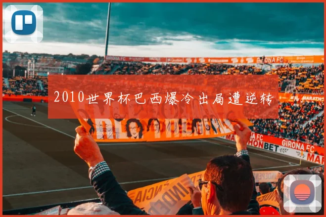 2010世界杯巴西爆冷出局遭逆转