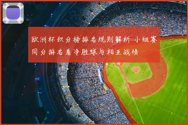 欧洲杯积分榜排名规则解析 小组赛同分排名看净胜球与相互战绩